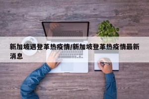 新加坡遇登革热疫情/新加坡登革热疫情最新消息