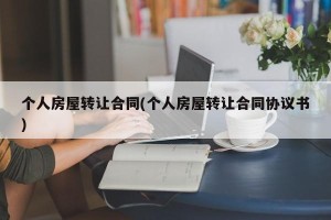 个人房屋转让合同(个人房屋转让合同协议书)