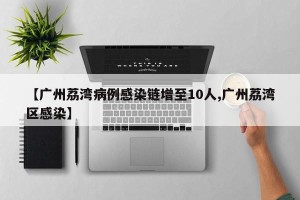 【广州荔湾病例感染链增至10人,广州荔湾区感染】