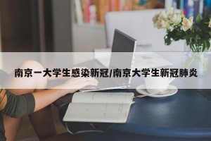 南京一大学生感染新冠/南京大学生新冠肺炎