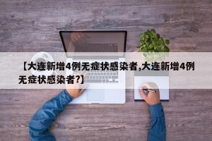 【大连新增4例无症状感染者,大连新增4例无症状感染者?】