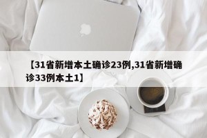 【31省新增本土确诊23例,31省新增确诊33例本土1】