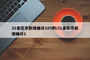 31省区市新增确诊105例/31省区市新增确诊1