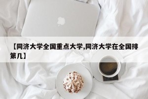 【同济大学全国重点大学,同济大学在全国排第几】