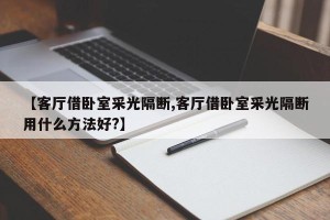 【客厅借卧室采光隔断,客厅借卧室采光隔断用什么方法好?】