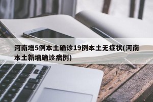 河南增5例本土确诊19例本土无症状(河南本土新增确诊病例)