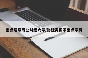 重点建设专业财经大学/财经类国家重点学科