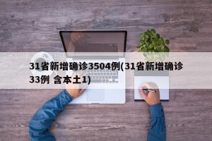 31省新增确诊3504例(31省新增确诊33例 含本土1)