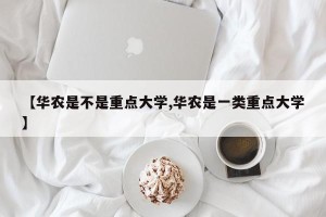 【华农是不是重点大学,华农是一类重点大学】