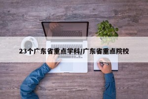 23个广东省重点学科/广东省重点院校