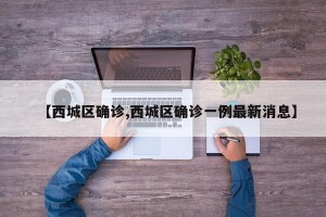 【西城区确诊,西城区确诊一例最新消息】