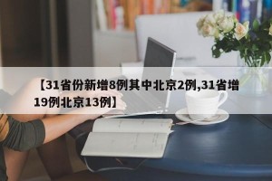 【31省份新增8例其中北京2例,31省增19例北京13例】