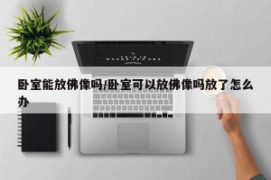 卧室能放佛像吗/卧室可以放佛像吗放了怎么办