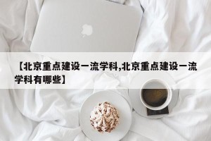 【北京重点建设一流学科,北京重点建设一流学科有哪些】