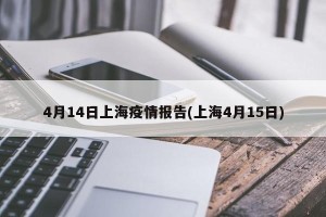 4月14日上海疫情报告(上海4月15日)