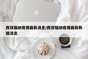 西双版纳疫情最新消息/西双版纳疫情最新数据消息