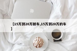 【15万到20万轿车,15万到20万的车】
