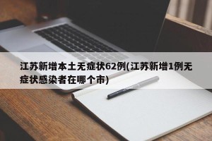 江苏新增本土无症状62例(江苏新增1例无症状感染者在哪个市)