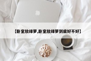 【卧室放绿萝,卧室放绿萝到底好不好】
