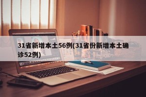 31省新增本土56例(31省份新增本土确诊52例)