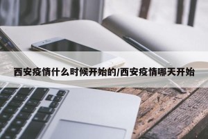 西安疫情什么时候开始的/西安疫情哪天开始