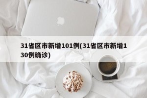 31省区市新增101例(31省区市新增130例确诊)