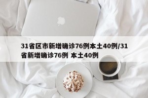 31省区市新增确诊76例本土40例/31省新增确诊76例 本土40例