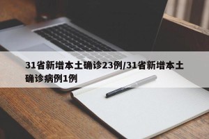 31省新增本土确诊23例/31省新增本土确诊病例1例