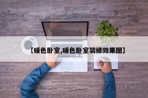 【暖色卧室,暖色卧室装修效果图】
