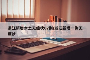 浙江新增本土无症状67例/浙江新增一例无症状