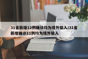 31省新增12例确诊均为境外输入/31省新增确诊11例均为境外输入