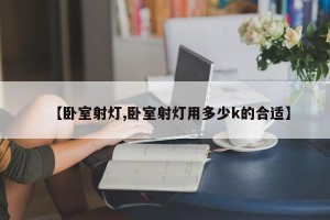 【卧室射灯,卧室射灯用多少k的合适】