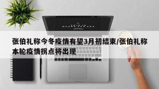 张伯礼称今冬疫情有望3月初结束/张伯礼称本轮疫情拐点将出现