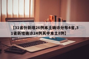 【31省份新增26例本土确诊分布4省,31省新增确诊24例其中本土8例】