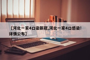【河北一家4口染新冠,河北一家4口感染!详情公布】