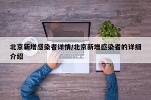 北京新增感染者详情/北京新增感染者的详细介绍