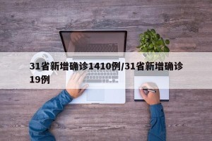 31省新增确诊1410例/31省新增确诊19例