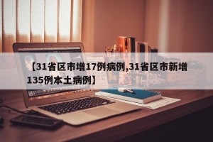 【31省区市增17例病例,31省区市新增135例本土病例】