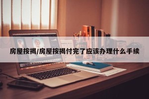 房屋按揭/房屋按揭付完了应该办理什么手续