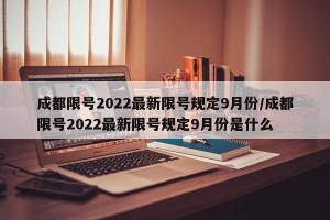 成都限号2022最新限号规定9月份/成都限号2022最新限号规定9月份是什么