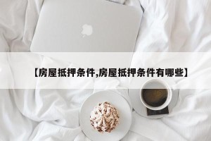 【房屋抵押条件,房屋抵押条件有哪些】