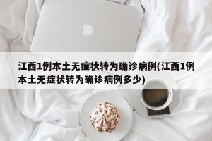 江西1例本土无症状转为确诊病例(江西1例本土无症状转为确诊病例多少)
